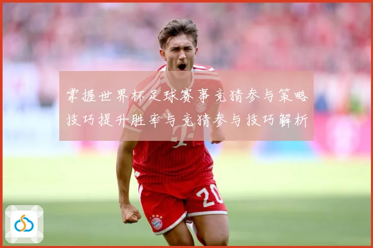 掌握世界杯足球赛事竞猜参与策略技巧提升胜率与竞猜参与技巧解析数据研判：最新赛事动态与深度分析