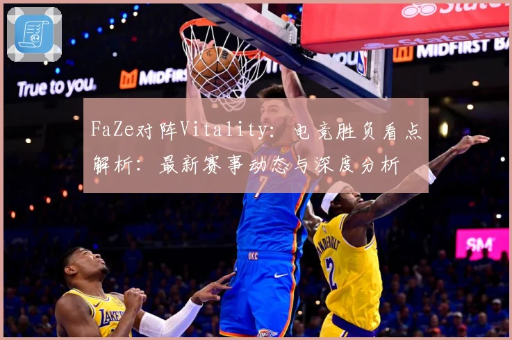 FaZe对阵Vitality：电竞胜负看点解析：最新赛事动态与深度分析