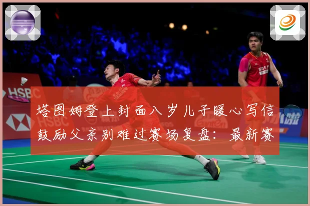 塔图姆登上封面八岁儿子暖心写信鼓励父亲别难过赛场复盘：最新赛事动态与深度分析