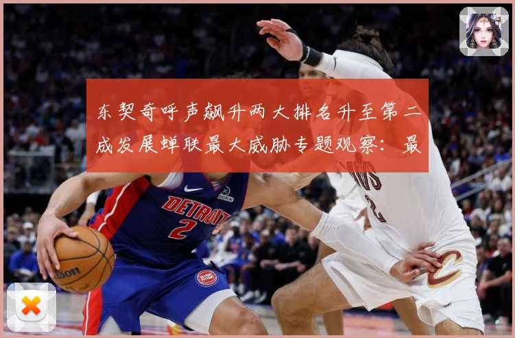 东契奇呼声飙升两大排名升至第二成发展蝉联最大威胁专题观察：最新赛事动态与深度分析