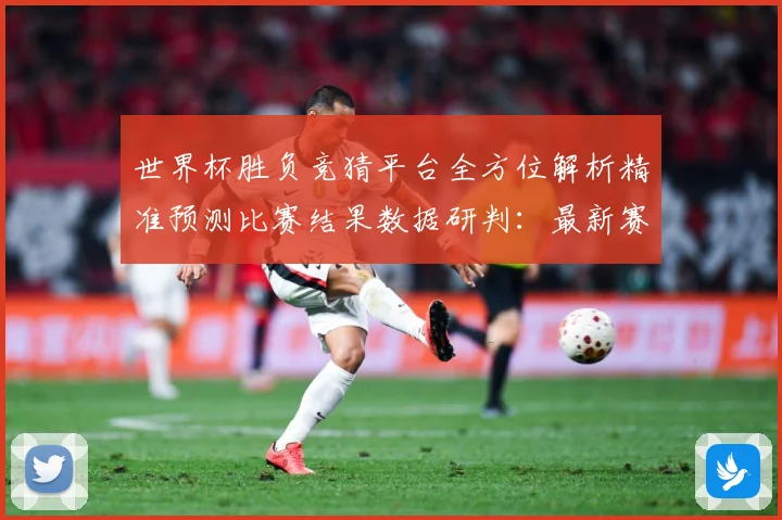 世界杯胜负竞猜平台全方位解析精准预测比赛结果数据研判：最新赛事动态与深度分析