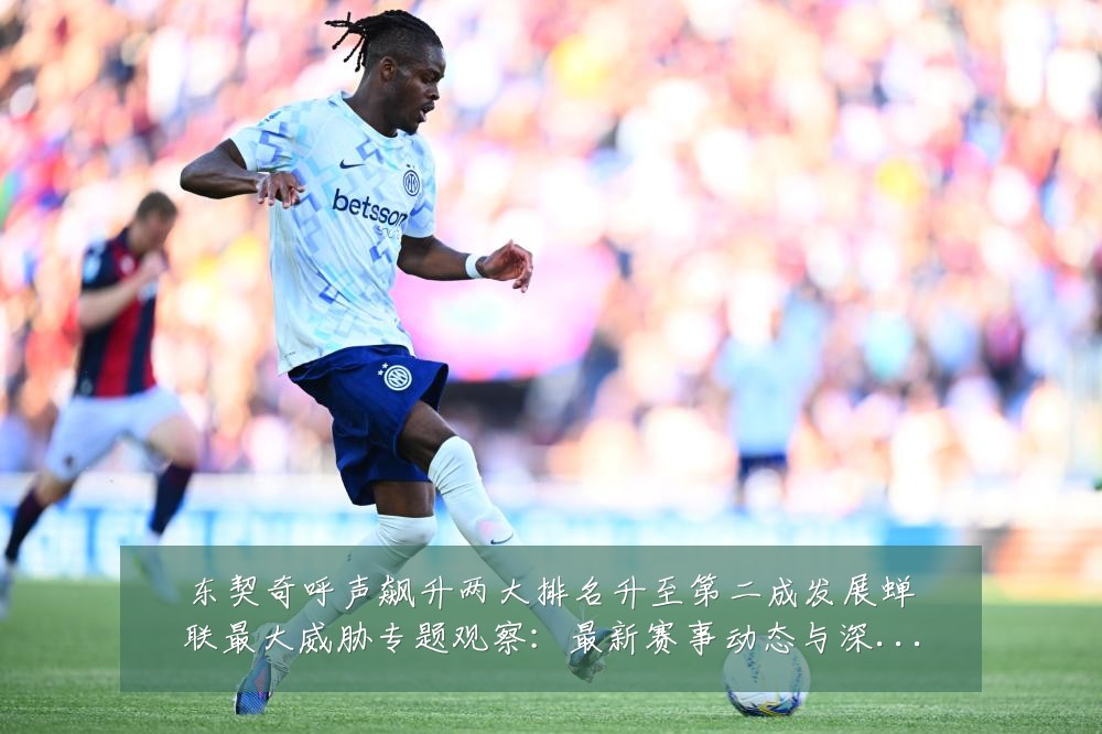 东契奇呼声飙升两大排名升至第二成发展蝉联最大威胁专题观察：最新赛事动态与深度分析