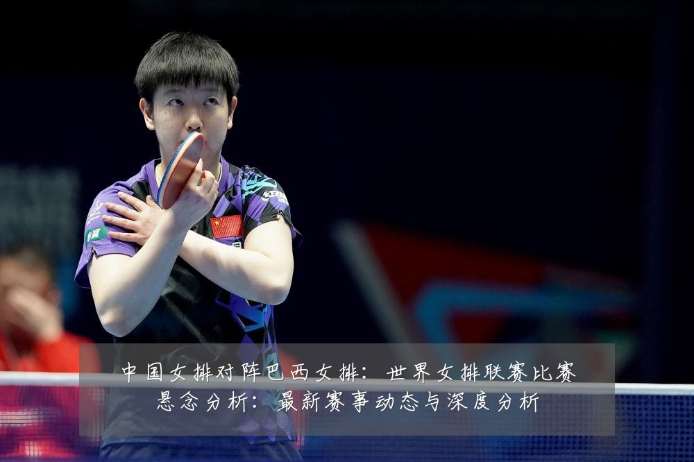 中国女排对阵巴西女排：世界女排联赛比赛悬念分析：最新赛事动态与深度分析