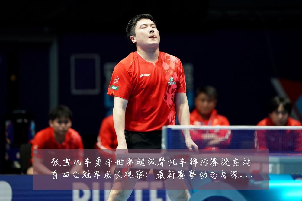 张雪机车勇夺世界超级摩托车锦标赛捷克站首回合冠军成长观察:最新赛事动态与深度分析