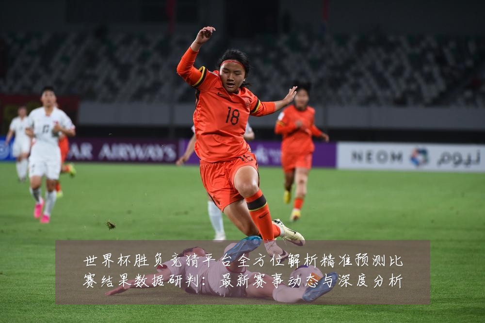 世界杯胜负竞猜平台全方位解析精准预测比赛结果数据研判：最新赛事动态与深度分析