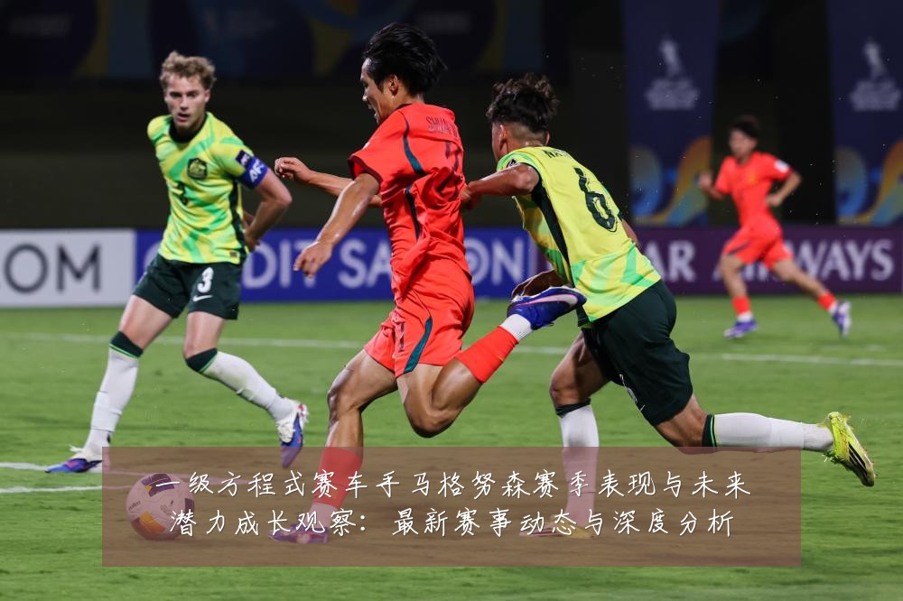 一级方程式赛车手马格努森赛季表现与未来潜力成长观察：最新赛事动态与深度分析