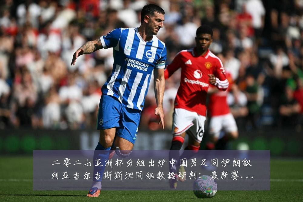 二零二七亚洲杯分组出炉中国男足同伊朗叙利亚吉尔吉斯斯坦同组数据研判:最新赛事动态与深度分析