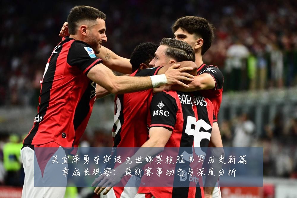 吴宜泽勇夺斯诺克世锦赛桂冠书写历史新篇章成长观察：最新赛事动态与深度分析