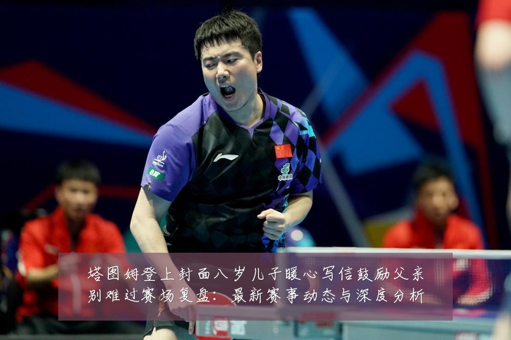 塔图姆登上封面八岁儿子暖心写信鼓励父亲别难过赛场复盘：最新赛事动态与深度分析