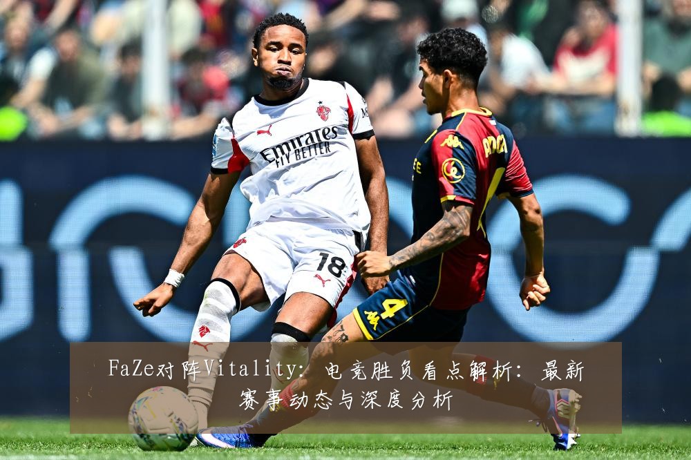 FaZe对阵Vitality：电竞胜负看点解析：最新赛事动态与深度分析